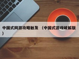 中国式网游攻略触发 （中国式游戏破解版 ）