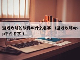 游戏攻略的软件叫什么名字 （游戏攻略app平台名字 ）