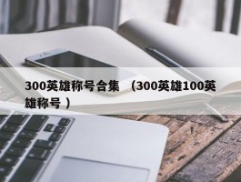 300英雄称号合集 （300英雄100英雄称号 ）