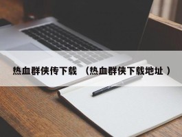 热血群侠传下载 （热血群侠下载地址 ）