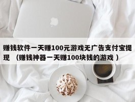 赚钱软件一天赚100元游戏无广告支付宝提现 （赚钱神器一天赚100块钱的游戏 ）