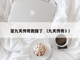 望九天传奇跑路了 （九天传奇3 ）