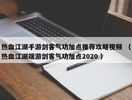 热血江湖手游剑客气功加点推荐攻略视频 （热血江湖端游剑客气功加点2020 ）
