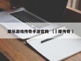 摩乐游戏传奇手游官网 （迖摩传奇 ）
