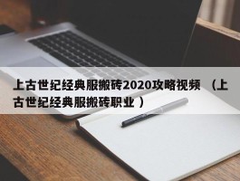 上古世纪经典服搬砖2020攻略视频 （上古世纪经典服搬砖职业 ）