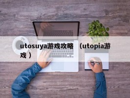 utosuya游戏攻略 （utopia游戏 ）