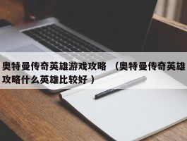 奥特曼传奇英雄游戏攻略 （奥特曼传奇英雄攻略什么英雄比较好 ）