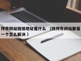 传奇网站链接地址是什么 （找传奇网站都是一个怎么解决 ）