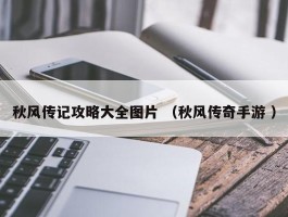 秋风传记攻略大全图片 （秋风传奇手游 ）