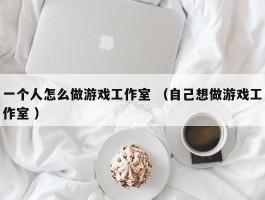 一个人怎么做游戏工作室 （自己想做游戏工作室 ）