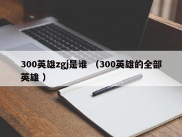 300英雄zgj是谁 （300英雄的全部英雄 ）