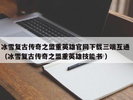 冰雪复古传奇之盟重英雄官网下载三端互通 （冰雪复古传奇之盟重英雄技能书 ）