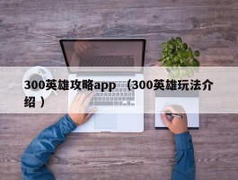300英雄攻略app （300英雄玩法介绍 ）