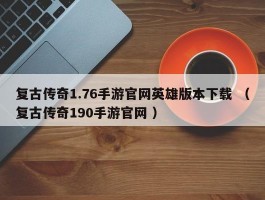 复古传奇1.76手游官网英雄版本下载 （复古传奇190手游官网 ）
