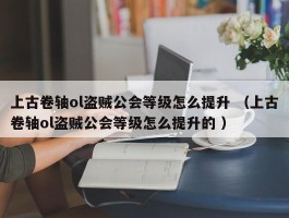上古卷轴ol盗贼公会等级怎么提升 （上古卷轴ol盗贼公会等级怎么提升的 ）