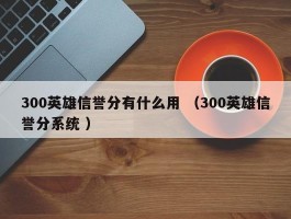 300英雄信誉分有什么用 （300英雄信誉分系统 ）