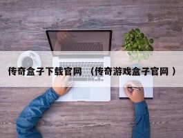 传奇盒子下载官网 （传奇游戏盒子官网 ）
