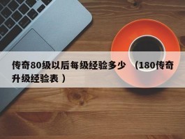 传奇80级以后每级经验多少 （180传奇升级经验表 ）