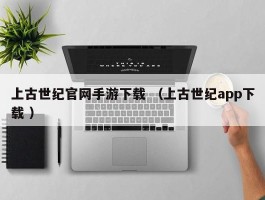 上古世纪官网手游下载 （上古世纪app下载 ）