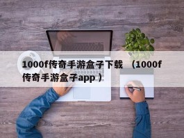 1000f传奇手游盒子下载 （1000f传奇手游盒子app ）