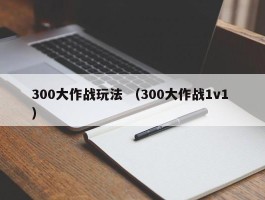 300大作战玩法 （300大作战1v1 ）