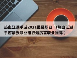热血江湖手游2021最强职业 （热血江湖手游最强职业排行最厉害职业推荐 ）
