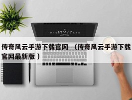 传奇风云手游下载官网 （传奇风云手游下载官网最新版 ）