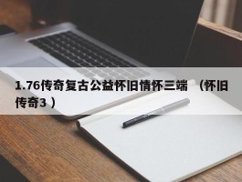 1.76传奇复古公益怀旧情怀三端 （怀旧传奇3 ）