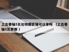 上古卷轴5瓦伦特朗巨锤可以拿吗 （上古卷轴5瓦萝娜 ）