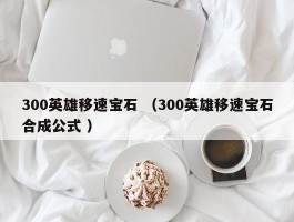 300英雄移速宝石 （300英雄移速宝石合成公式 ）