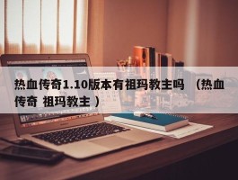 热血传奇1.10版本有祖玛教主吗 （热血传奇 祖玛教主 ）