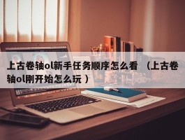 上古卷轴ol新手任务顺序怎么看 （上古卷轴ol刚开始怎么玩 ）