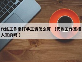 代练工作室打手工资怎么算 （代练工作室招人真的吗 ）