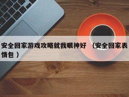 安全回家游戏攻略就我眼神好 （安全回家表情包 ）