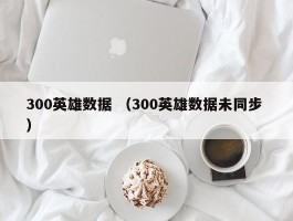 300英雄数据 （300英雄数据未同步 ）