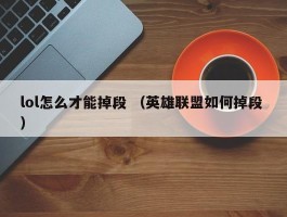 lol怎么才能掉段 （英雄联盟如何掉段 ）