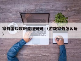 家务游戏攻略流程妈妈 （游戏家务怎么玩 ）