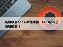 英雄联盟adc天赋加点图 （s13全球总决赛回放 ）