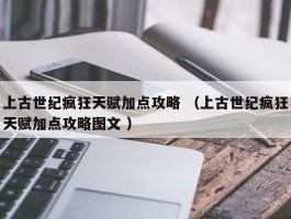 上古世纪疯狂天赋加点攻略 （上古世纪疯狂天赋加点攻略图文 ）