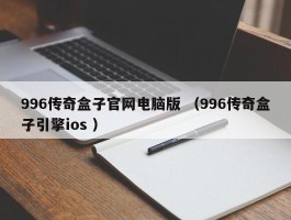 996传奇盒子官网电脑版 （996传奇盒子引擎ios ）