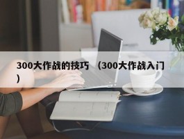 300大作战的技巧 （300大作战入门 ）