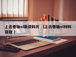 上古卷轴ol新资料片 （上古卷轴ol材料获取 ）