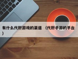 有什么代肝游戏的渠道 （代肝手游的平台 ）