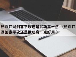 热血江湖剑客平砍还是武功高一点 （热血江湖剑客平砍还是武功高一点好用 ）