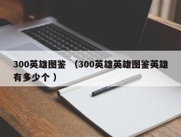 300英雄图鉴 （300英雄英雄图鉴英雄有多少个 ）