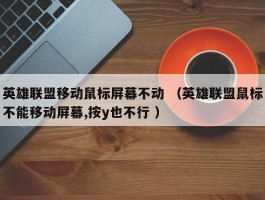 英雄联盟移动鼠标屏幕不动 （英雄联盟鼠标不能移动屏幕,按y也不行 ）