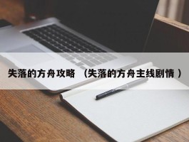 详细阅读:失落的方舟攻略 (失落的方舟主线剧情 ) 失落的方舟攻略 (失落的方舟主线剧情 )