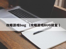 攻略游戏bug （攻略游戏BUG修复 ）