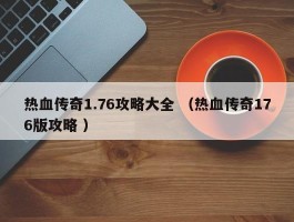 热血传奇1.76攻略大全 （热血传奇176版攻略 ）