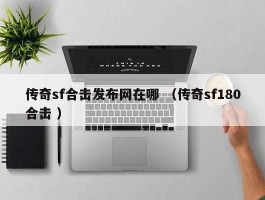 传奇sf合击发布网在哪 （传奇sf180合击 ）